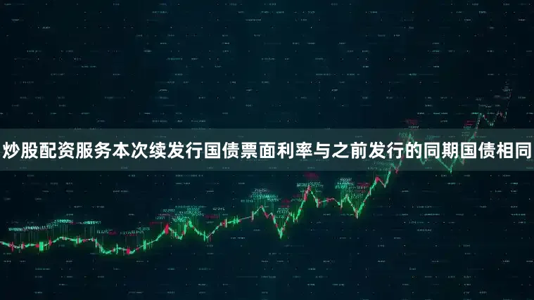 炒股配资服务本次续发行国债票面利率与之前发行的同期国债相同