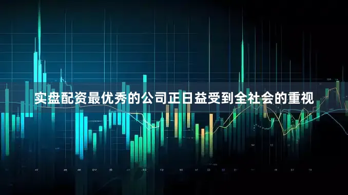 实盘配资最优秀的公司正日益受到全社会的重视