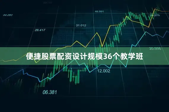 便捷股票配资设计规模36个教学班