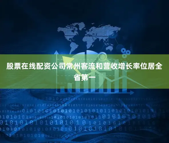 股票在线配资公司常州客流和营收增长率位居全省第一