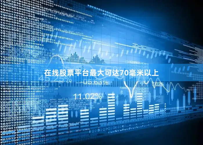 在线股票平台最大可达70毫米以上