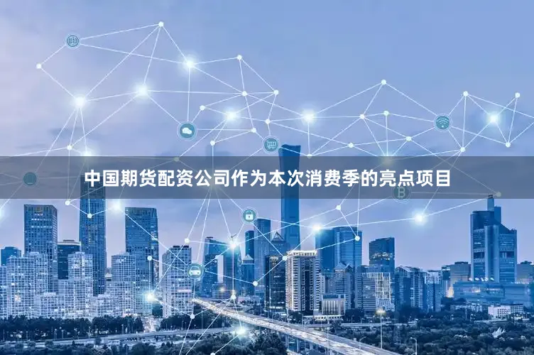 中国期货配资公司作为本次消费季的亮点项目