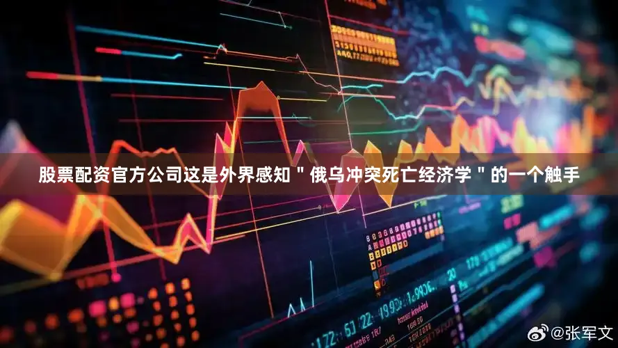股票配资官方公司这是外界感知＂俄乌冲突死亡经济学＂的一个触手