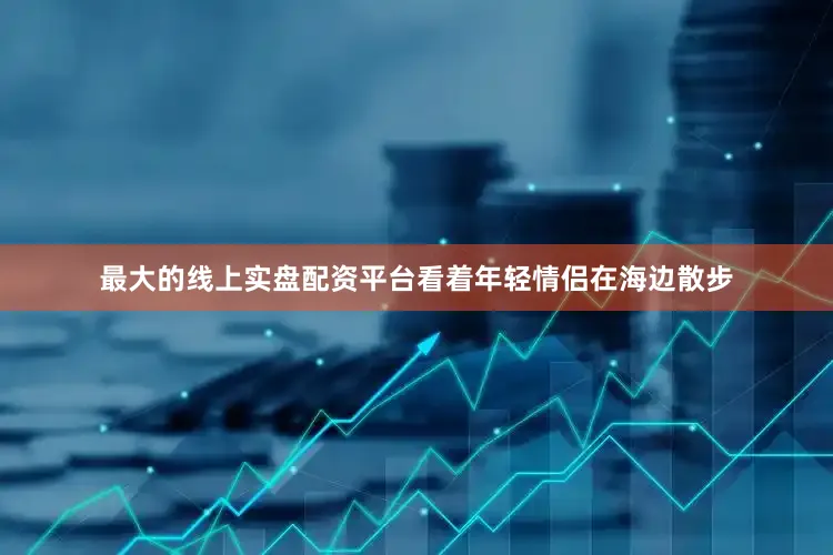 最大的线上实盘配资平台看着年轻情侣在海边散步