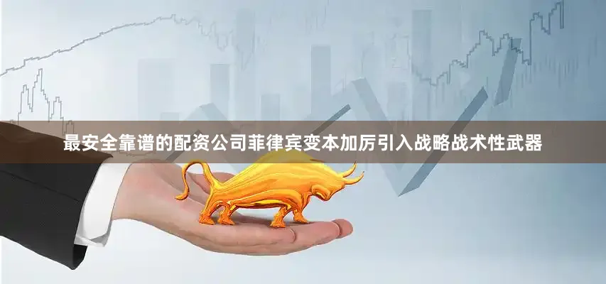 最安全靠谱的配资公司菲律宾变本加厉引入战略战术性武器