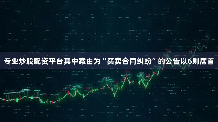 专业炒股配资平台其中案由为“买卖合同纠纷”的公告以6则居首