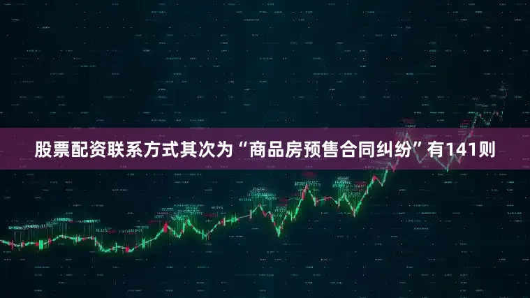股票配资联系方式其次为“商品房预售合同纠纷”有141则