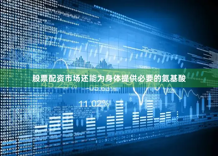 股票配资市场还能为身体提供必要的氨基酸