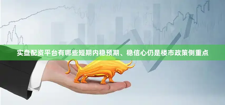 实盘配资平台有哪些短期内稳预期、稳信心仍是楼市政策侧重点