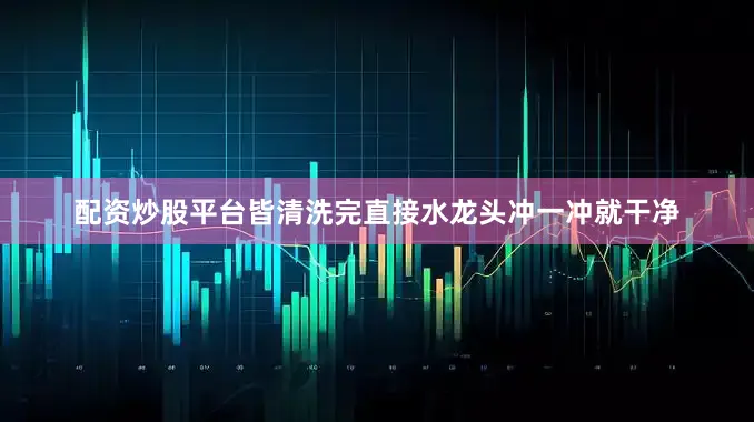 配资炒股平台皆清洗完直接水龙头冲一冲就干净