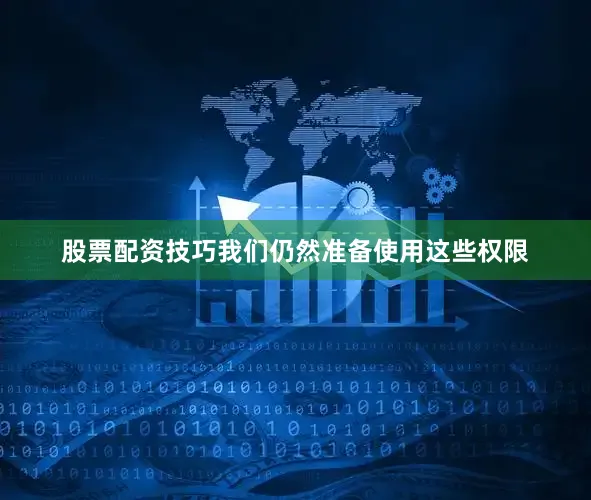 股票配资技巧我们仍然准备使用这些权限