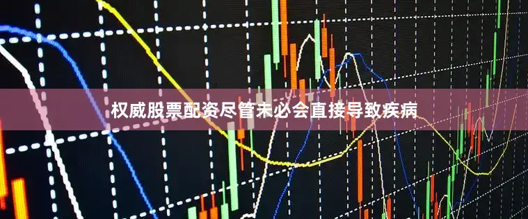 权威股票配资尽管未必会直接导致疾病