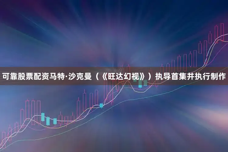 可靠股票配资马特·沙克曼（《旺达幻视》）执导首集并执行制作