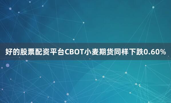 好的股票配资平台CBOT小麦期货同样下跌0.60%