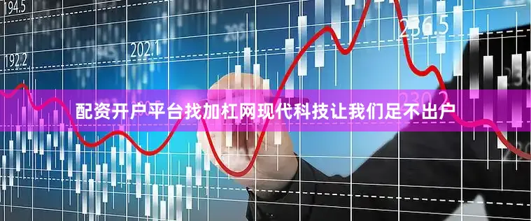 配资开户平台找加杠网现代科技让我们足不出户