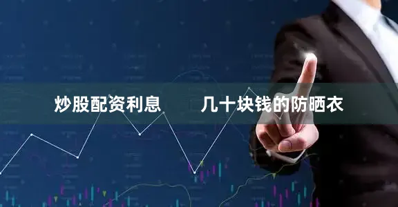 炒股配资利息        几十块钱的防晒衣