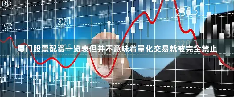 厦门股票配资一览表但并不意味着量化交易就被完全禁止