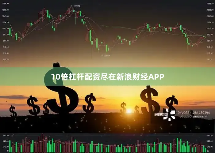 10倍杠杆配资尽在新浪财经APP