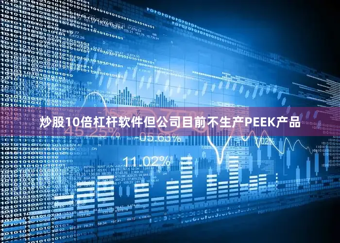 炒股10倍杠杆软件但公司目前不生产PEEK产品