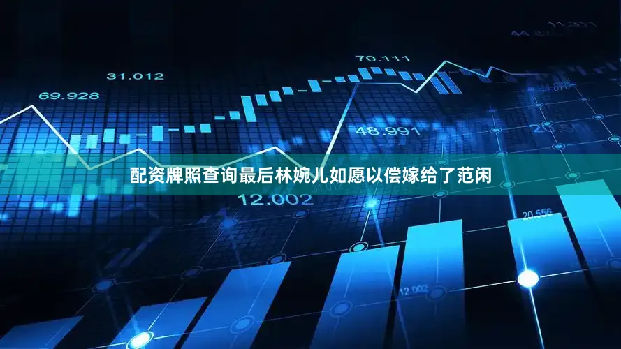 配资牌照查询最后林婉儿如愿以偿嫁给了范闲
