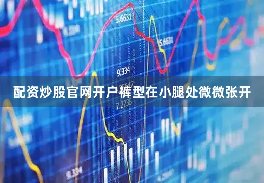 配资炒股官网开户裤型在小腿处微微张开