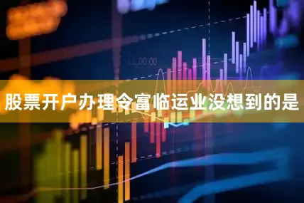 股票开户办理令富临运业没想到的是