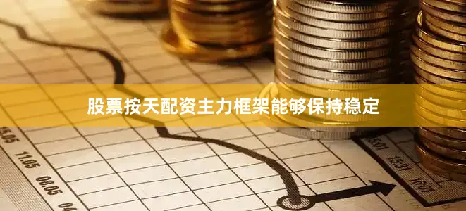 股票按天配资主力框架能够保持稳定