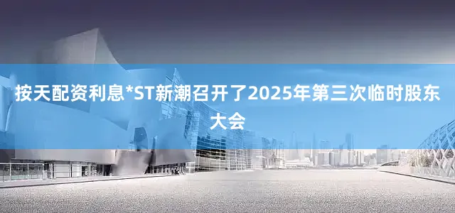 按天配资利息*ST新潮召开了2025年第三次临时股东大会