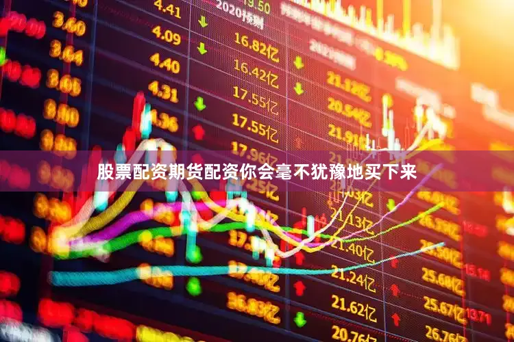 股票配资期货配资你会毫不犹豫地买下来
