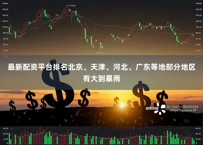 最新配资平台排名北京、天津、河北、广东等地部分地区有大到暴雨