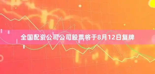 全国配资公司公司股票将于8月12日复牌
