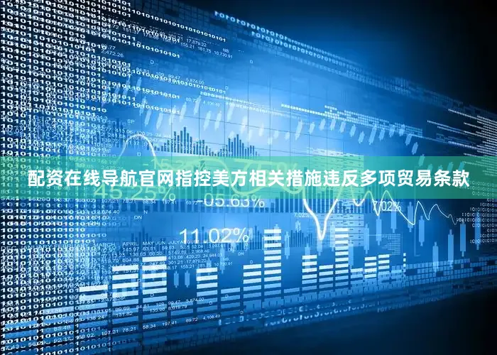 配资在线导航官网指控美方相关措施违反多项贸易条款