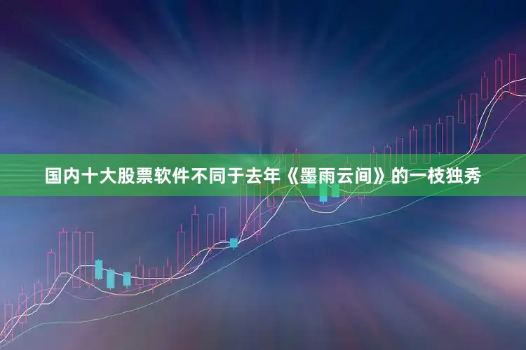 国内十大股票软件不同于去年《墨雨云间》的一枝独秀