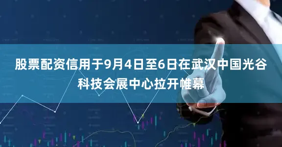 股票配资信用于9月4日至6日在武汉中国光谷科技会展中心拉开帷幕