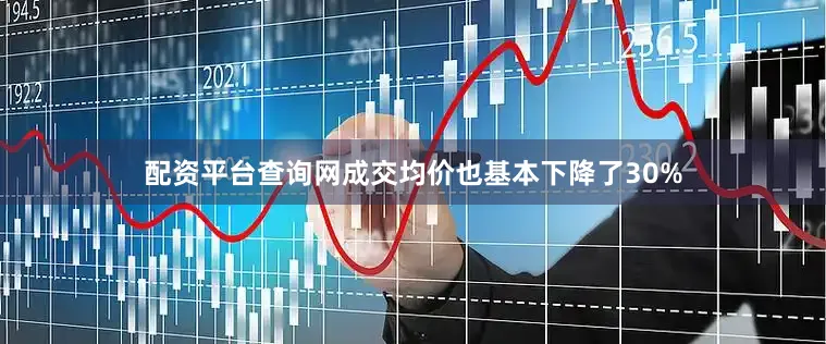 配资平台查询网成交均价也基本下降了30%