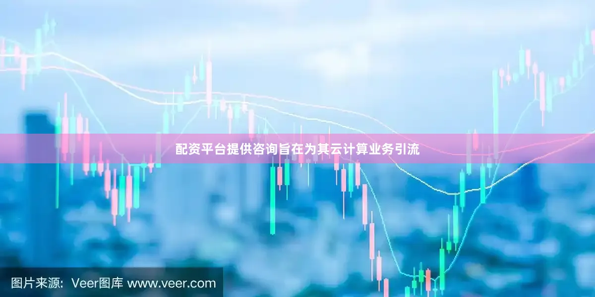 配资平台提供咨询旨在为其云计算业务引流