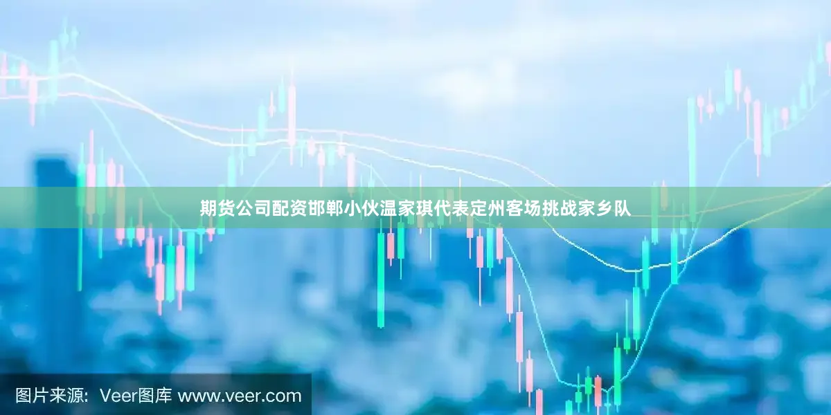 期货公司配资邯郸小伙温家琪代表定州客场挑战家乡队