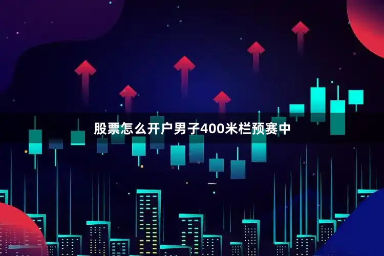 股票怎么开户男子400米栏预赛中
