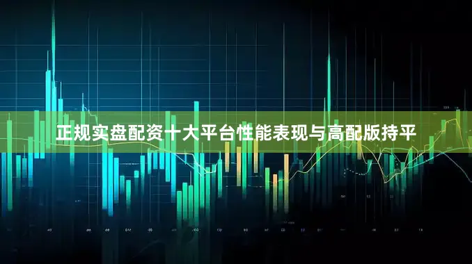 正规实盘配资十大平台性能表现与高配版持平