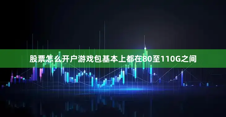 股票怎么开户游戏包基本上都在80至110G之间
